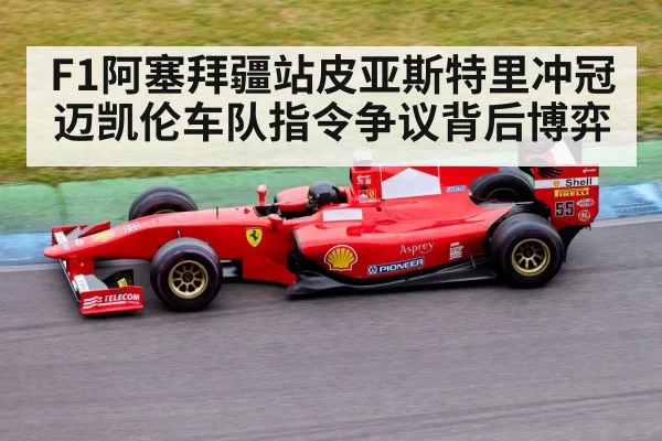F1阿塞拜疆站皮亚斯特里冲冠迈凯伦车队指令争议背后博弈 - bwin
